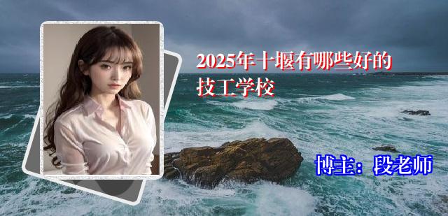 2025年十堰有哪些好的技工学校