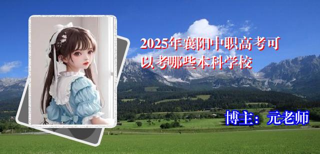 2025年襄阳中职高考可以考哪些本科学校