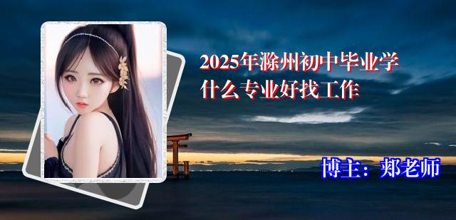 2025年滁州初中毕业学什么专业好找工作