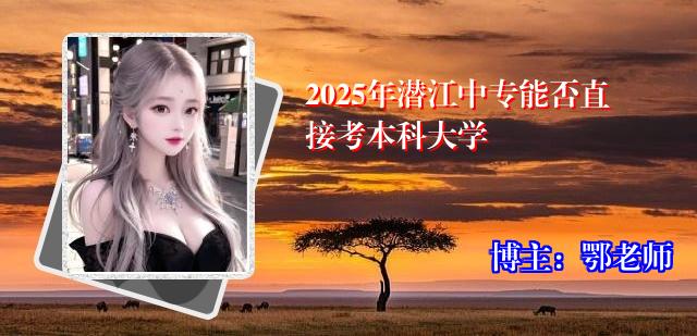 2025年潜江中专能否直接考本科大学