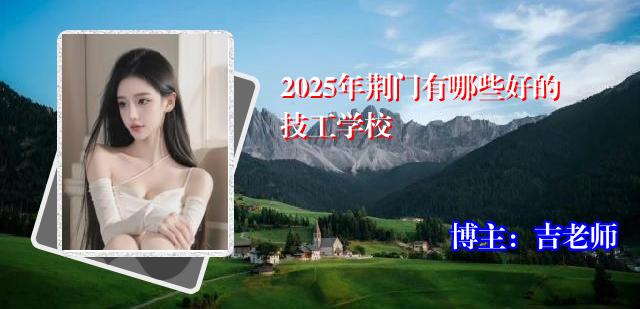 2025年荆门有哪些好的技工学校