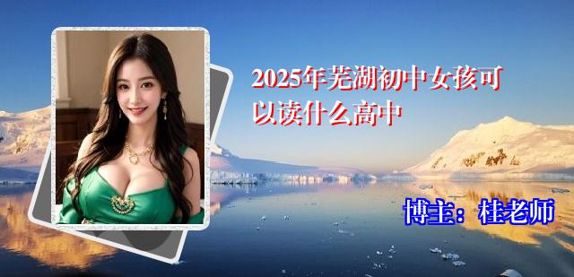 2025年芜湖初中女孩可以读什么高中