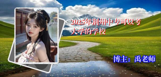 2025年荆州中专可以考大学的学校