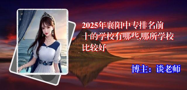 2025年襄阳中专排名前十的学校有哪些,哪所学校比较好