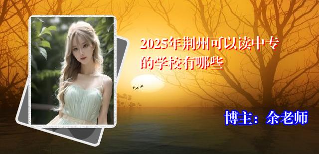 2025年荆州可以读中专的学校有哪些