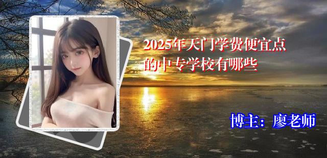 2025年天门学费便宜点的中专学校有哪些