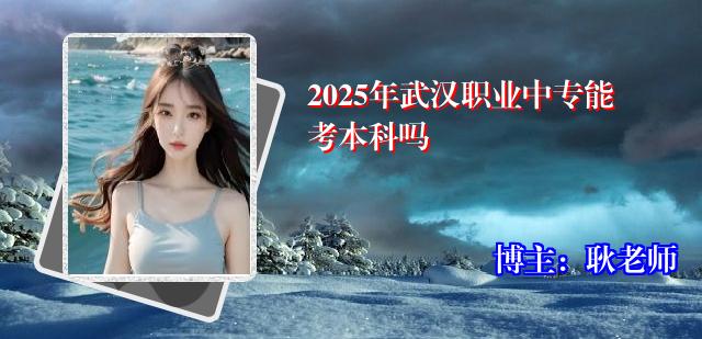 2025年武汉职业中专能考本科吗