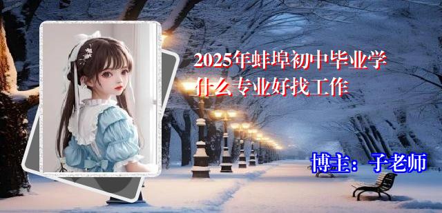 2025年蚌埠初中毕业学什么专业好找工作