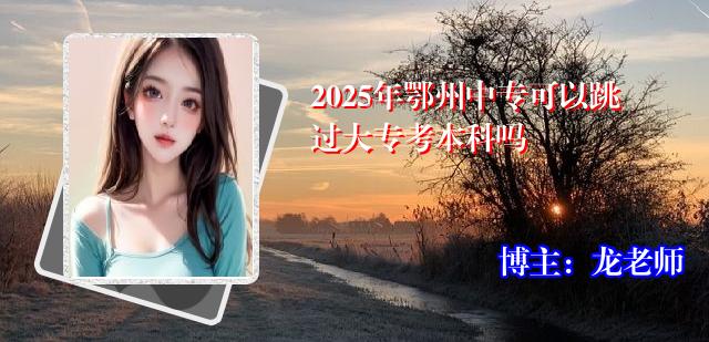 2025年鄂州中专可以跳过大专考本科吗