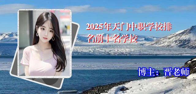 2025年天门中职学校排名前十名学校
