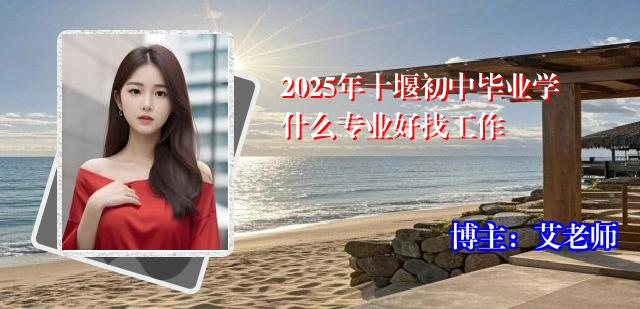 2025年十堰初中毕业学什么专业好找工作