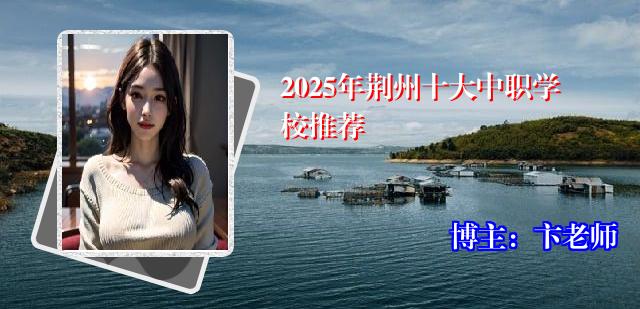 2025年荆州十大中职学校推荐