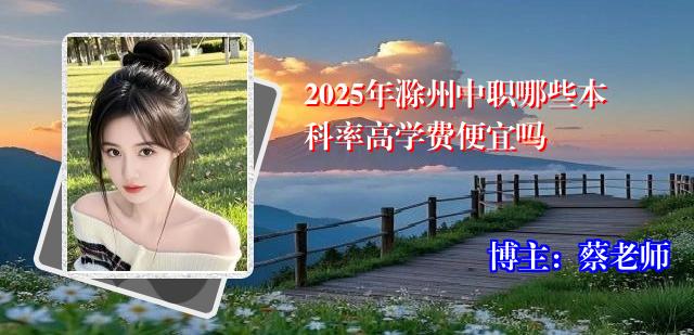2025年滁州中职哪些本科率高学费便宜吗