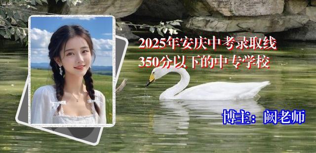 2025年安庆中考录取线350分以下的中专学校