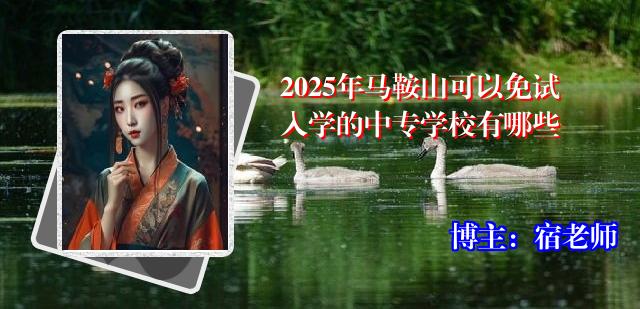 2025年马鞍山可以免试入学的中专学校有哪些