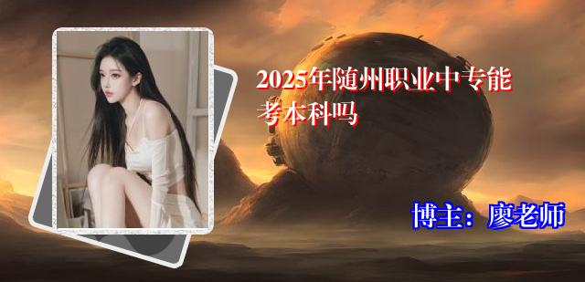 2025年随州职业中专能考本科吗