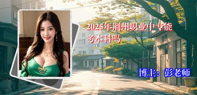 2025年荆州职业中专能考本科吗