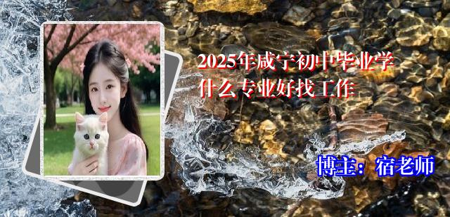 2025年咸宁初中毕业学什么专业好找工作