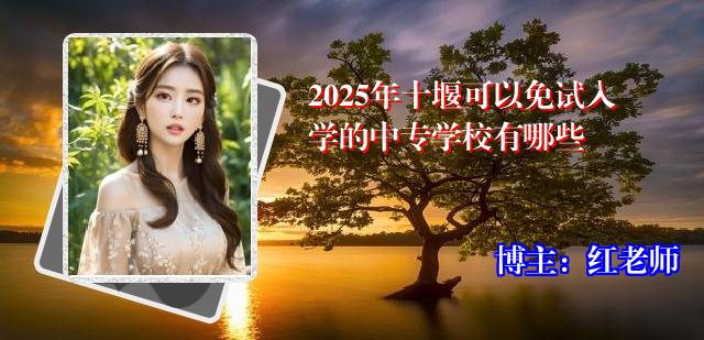 2025年十堰可以免试入学的中专学校有哪些