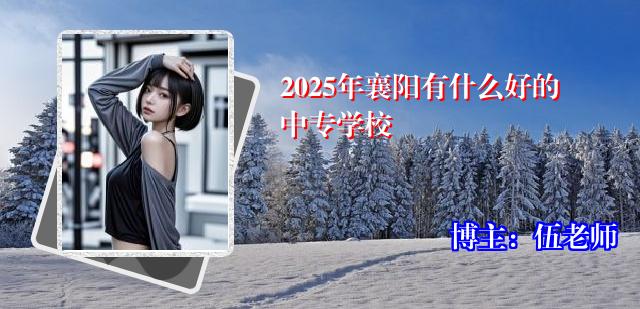 2025年襄阳有什么好的中专学校