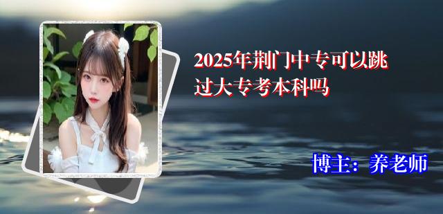 2025年荆门中专可以跳过大专考本科吗