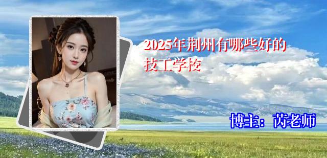 2025年荆州有哪些好的技工学校