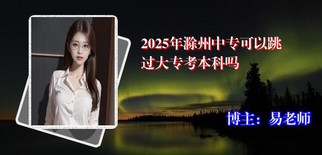 2025年滁州中专可以跳过大专考本科吗