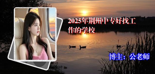 2025年荆州中专好找工作的学校