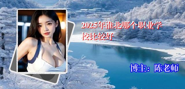 2025年淮北哪个职业学校比较好