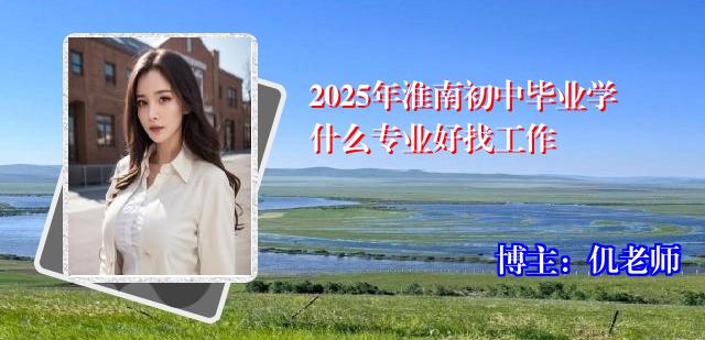2025年淮南初中毕业学什么专业好找工作