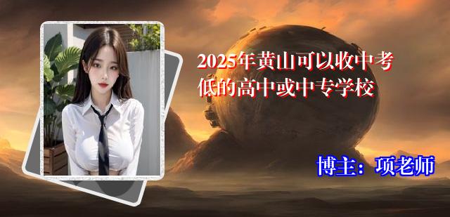 2025年黄山可以收中考低的高中或中专学校