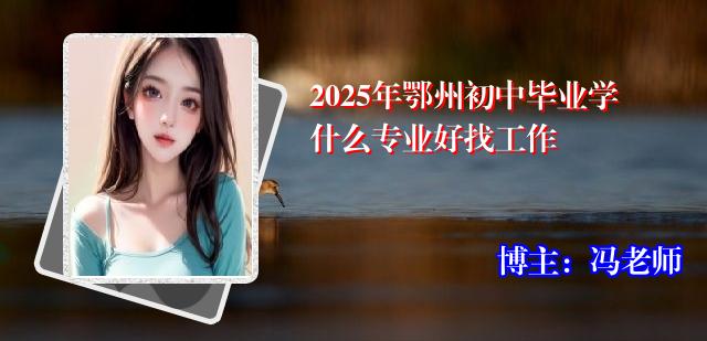 2025年鄂州初中毕业学什么专业好找工作
