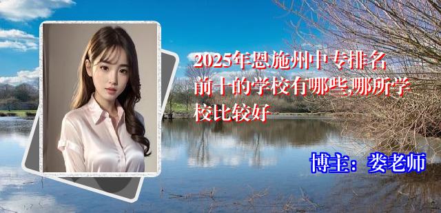 2025年恩施州中专排名前十的学校有哪些,哪所学校比较好
