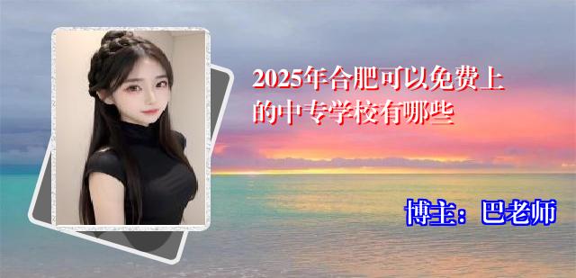 2025年合肥可以免费上的中专学校有哪些