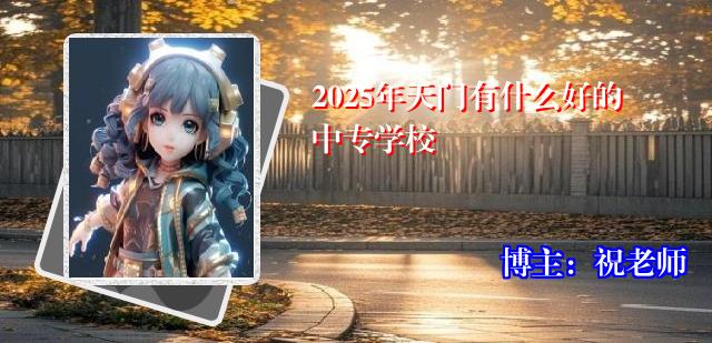 2025年天门有什么好的中专学校