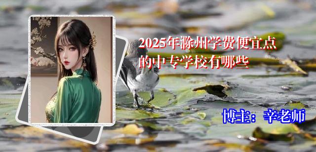 2025年滁州学费便宜点的中专学校有哪些