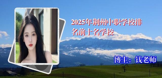 2025年荆州中职学校排名前十名学校