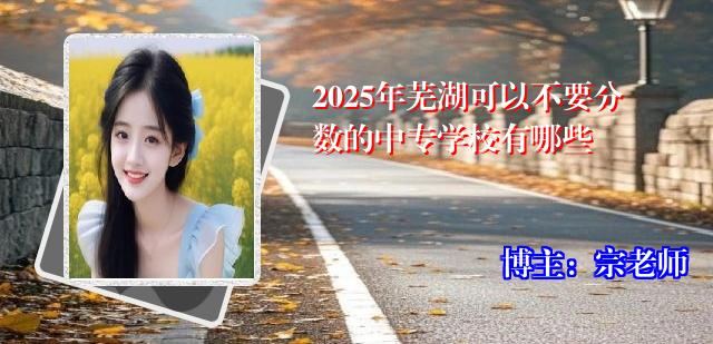 2025年芜湖可以不要分数的中专学校有哪些