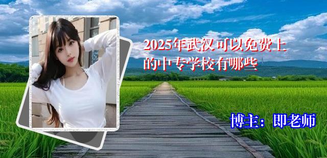 2025年武汉可以免费上的中专学校有哪些