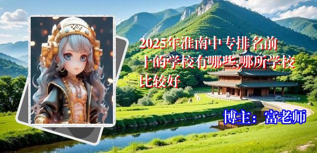 2025年淮南中专排名前十的学校有哪些,哪所学校比较好