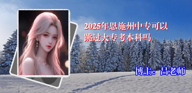 2025年恩施州中专可以跳过大专考本科吗