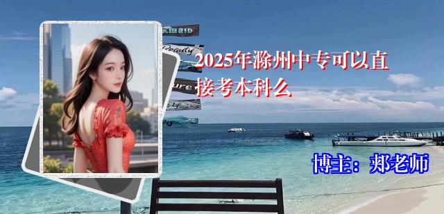2025年滁州中专可以直接考本科么