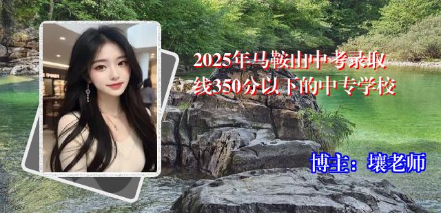 2025年马鞍山中考录取线350分以下的中专学校