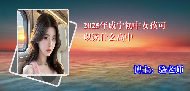 2025年咸宁初中女孩可以读什么高中