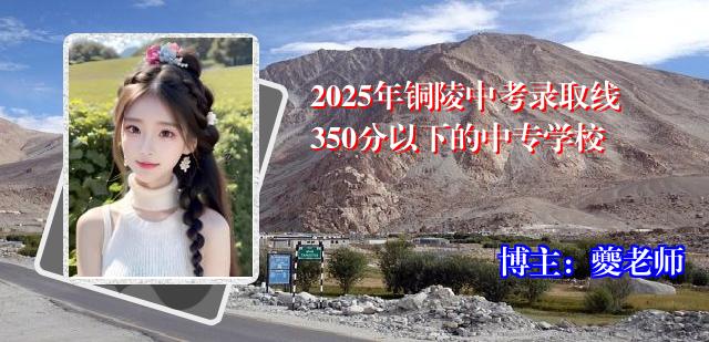 2025年铜陵中考录取线350分以下的中专学校