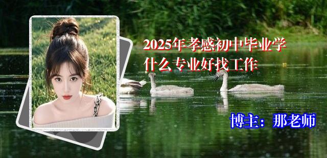 2025年孝感初中毕业学什么专业好找工作