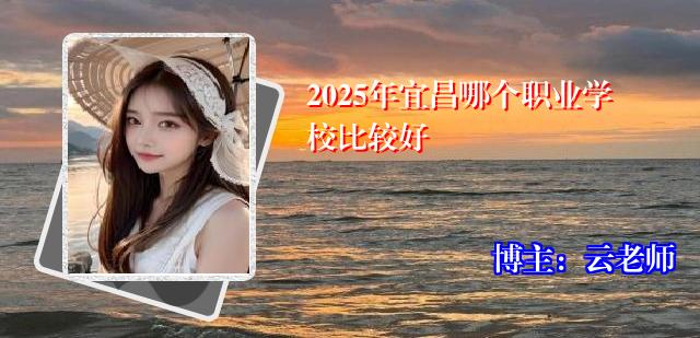 2025年宜昌哪个职业学校比较好