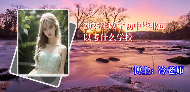 2025年咸宁初中毕业可以考什么学校