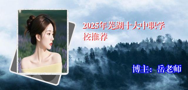 2025年芜湖十大中职学校推荐