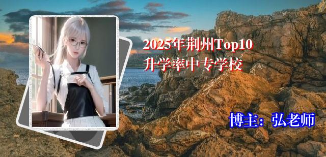 2025年荆州Top10升学率中专学校
